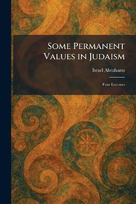 Some Permanent Values in Judaism: Four Lectures - Israel Abrahams - cover