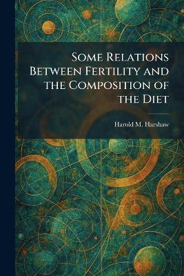 Some Relations Between Fertility and the Composition of the Diet - Harold M Harshaw - cover