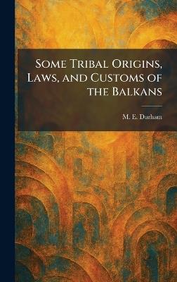 Some Tribal Origins, Laws, and Customs of the Balkans - M E Durham - cover