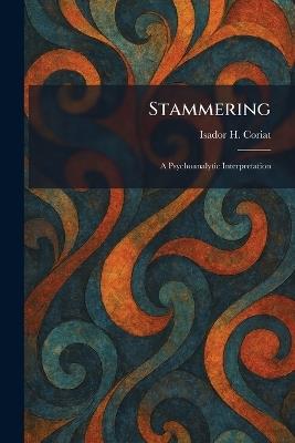 Stammering: A Psychoanalytic Interpretation - Isador H Coriat - cover