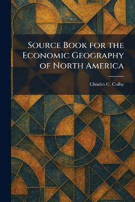 Source Book for the Economic Geography of North America - Charles C Colby - cover