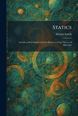 Statics: Including Hydrostatics and the Elements of the Theory of Elasticity - Horace Lamb - cover