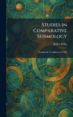 Studies in Comparative Seismology: Earthquake Conditions in Chile - Bailey Willis - cover