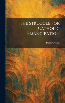The Struggle for Catholic Emancipation - Denis Gwynn - cover