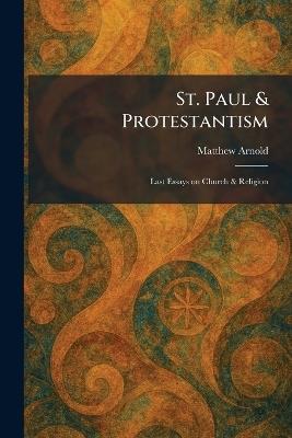 St. Paul & Protestantism: Last Essays on Church & Religion - Matthew Arnold - cover