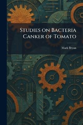 Studies on Bacteria Canker of Tomato - Mark Bryan - cover
