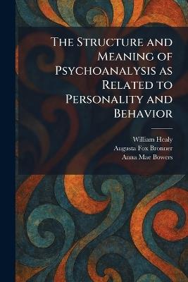 The Structure and Meaning of Psychoanalysis as Related to Personality and Behavior - William Healy,Augusta Fox Bronner,Anna Mae Bowers - cover