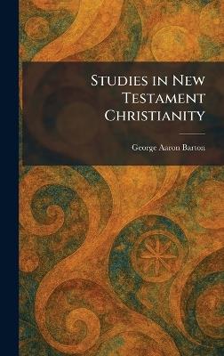 Studies in New Testament Christianity - George Aaron Barton - cover