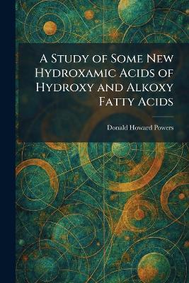 A Study of Some New Hydroxamic Acids of Hydroxy and Alkoxy Fatty Acids - Donald Howard Powers - cover
