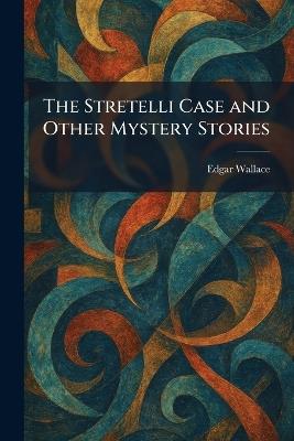 The Stretelli Case and Other Mystery Stories - Edgar Wallace - cover