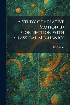 A Study of Relative Motion in Connection With Classical Mechanics - H Zanstra - cover