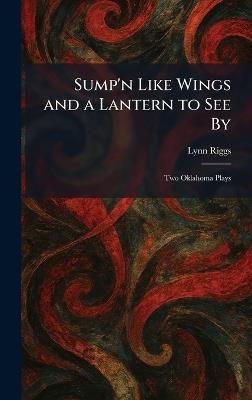 Sump'n Like Wings and a Lantern to See By: Two Oklahoma Plays - Lynn Riggs - cover