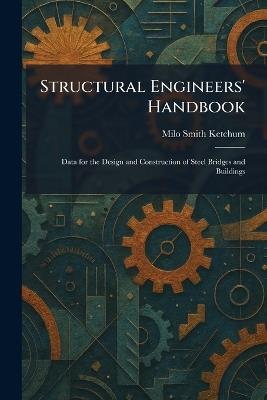 Structural Engineers' Handbook: Data for the Design and Construction of Steel Bridges and Buildings - Milo Smith Ketchum - cover