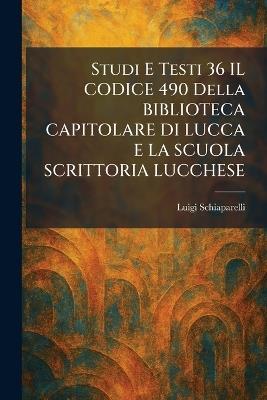 Studi E Testi 36 IL CODICE 490 Della BIBLIOTECA CAPITOLARE DI LUCCA E LA SCUOLA SCRITTORIA LUCCHESE - Luigi Schiaparelli - cover