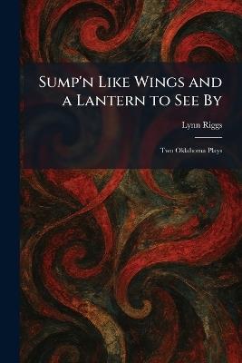 Sump'n Like Wings and a Lantern to See By: Two Oklahoma Plays - Lynn Riggs - cover