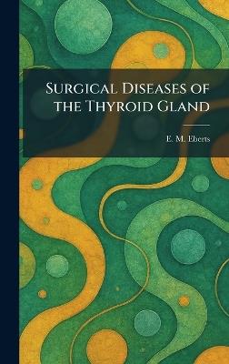 Surgical Diseases of the Thyroid Gland - E M Eberts - cover