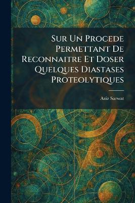 Sur Un Procede Permettant De Reconnaitre Et Doser Quelques Diastases Proteolytiques - Aziz Sarwat - cover