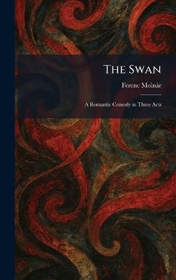 The Swan: A Romantic Comedy in Three Acts - Ferenc Molnàr - cover
