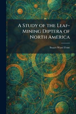 A Study of the Leaf-Mining Diptera of North America - Stuart Ward Frost - cover