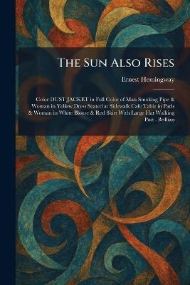 The Sun Also Rises: Color DUST JACKET in Full Color of Man Smoking Pipe & Woman in Yellow Dress Seated at Sidewalk Cafe Table in Paris & Woman in White Blouse & Red Skirt With Large Hat Walking Past . Brillian - Ernest Hemingway - cover