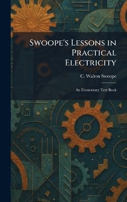 Swoope's Lessons in Practical Electricity: An Elementary Text Book - C Walton Swoope - cover