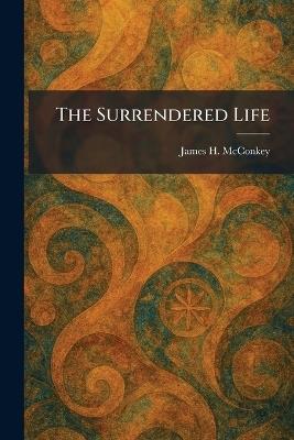 The Surrendered Life - James H McConkey - cover
