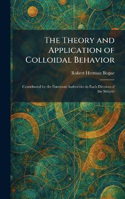 The Theory and Application of Colloidal Behavior: Contributed by the Foremost Authorities in Each Division of the Subject - Robert Herman Bogue - cover