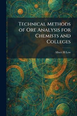 Technical Methods of Ore Analysis for Chemists and Colleges - Albert H Low - cover
