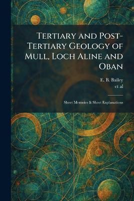 Tertiary and Post-Tertiary Geology of Mull, Loch Aline and Oban: Sheet Memoirs & Sheet Explanations - E B Bailey - cover