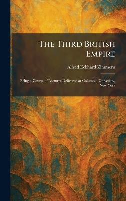 The Third British Empire: Being a Course of Lectures Delivered at Columbia University, New York - Alfred Eckhard Zimmern - cover