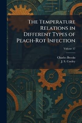 The Temperature Relations in Different Types of Peach-Rot Infection - Charles Brooks,J S Cooley - cover