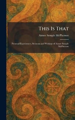 This Is That: Personal Experiences, Sermons and Writings of Aimee Semple McPherson - Aimee Semple McPherson - cover