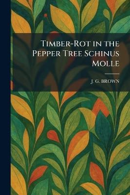 Timber-Rot in the Pepper Tree Schinus Molle - J G Brown - cover