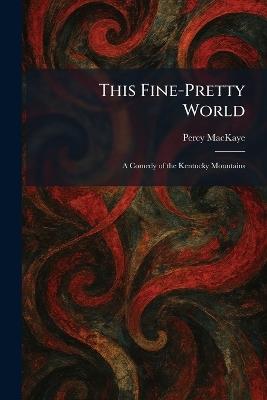 This Fine-Pretty World: A Comedy of the Kentucky Mountains - Percy Mackaye - cover