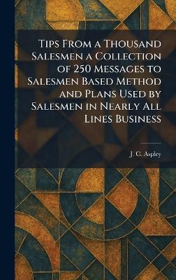 Tips From a Thousand Salesmen a Collection of 250 Messages to Salesmen Based Method and Plans Used by Salesmen in Nearly All Lines Business - J C Aspley - cover
