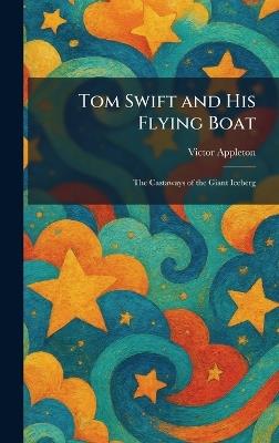 Tom Swift and His Flying Boat: The Castaways of the Giant Iceberg - Victor Appleton - cover