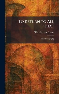 To Return to All That: An Autobiography - Alfred Perceval Graves - cover