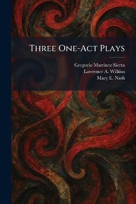 Three One-Act Plays - Gregorio Martinez Sierra,Lawrence A Wilkins,Mary E Nash - cover