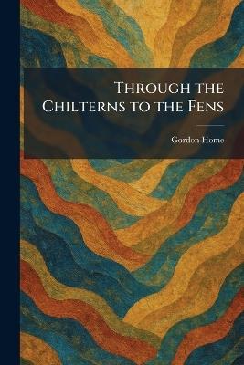 Through the Chilterns to the Fens - Gordon Home - cover