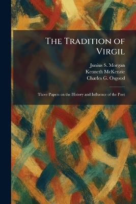 The Tradition of Virgil: Three Papers on the History and Influence of the Poet - Junius S Morgan,Kenneth McKenzie,Charles Grosvenor Osgood - cover