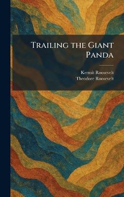 Trailing the Giant Panda - Kermit Roosevelt,Theodore Roosevelt - cover