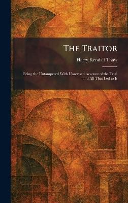 The Traitor: Being the Untampered With Unrevised Account of the Trial and All That Led to It - Harry Kendall Thaw - cover