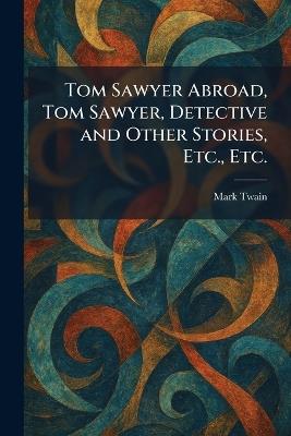 Tom Sawyer Abroad, Tom Sawyer, Detective and Other Stories, Etc., Etc. - Mark Twain - cover