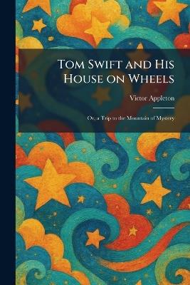 Tom Swift and His House on Wheels: Or, a Trip to the Mountain of Mystery - Victor Appleton - cover