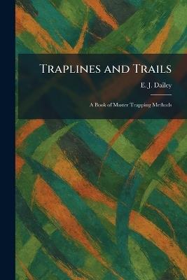 Traplines and Trails: A Book of Master Trapping Methods - E J Dailey - cover