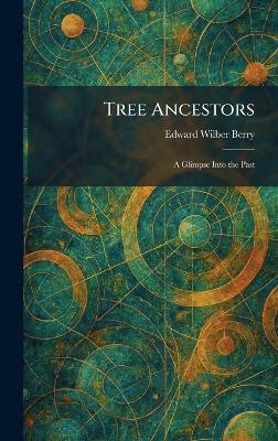 Tree Ancestors: A Glimpse Into the Past - Edward Wilber Berry - cover