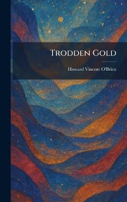 Trodden Gold - Howard Vincent O'Brien - cover