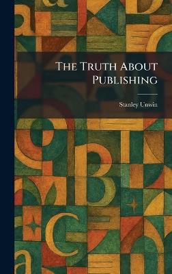 The Truth About Publishing - Stanley Unwin - cover