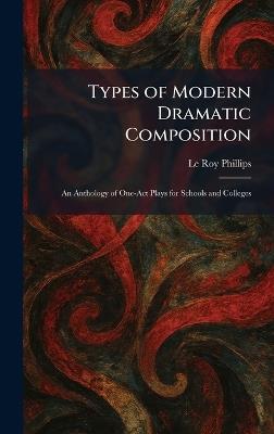 Types of Modern Dramatic Composition: An Anthology of One-Act Plays for Schools and Colleges - Le Roy Phillips - cover