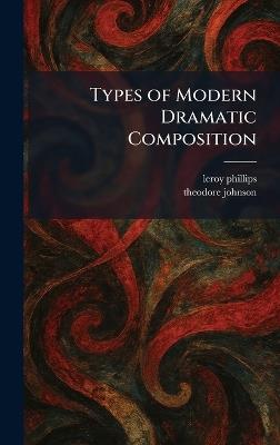 Types of Modern Dramatic Composition - Leroy Phillips,Theodore Johnson - cover